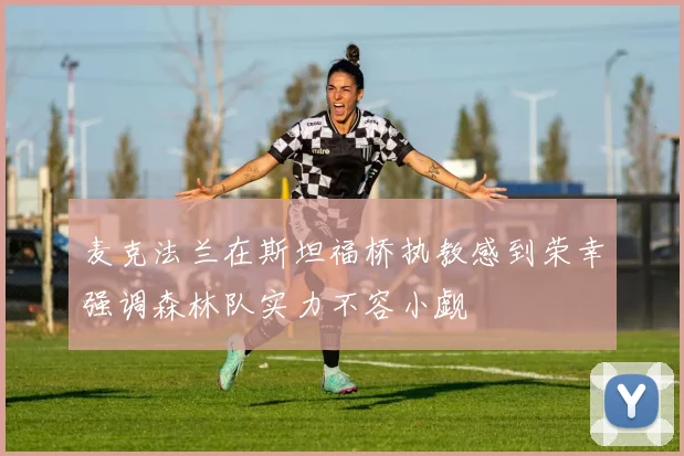 麦克法兰在斯坦福桥执教感到荣幸强调森林队实力不容小觑
