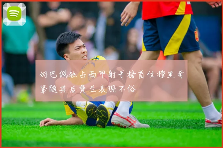 姆巴佩独占西甲射手榜首位穆里奇紧随其后费兰表现不俗