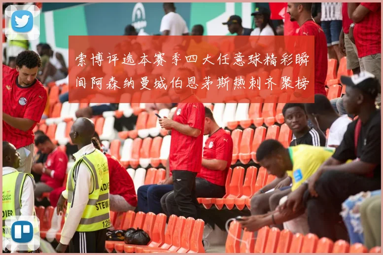 索博评选本赛季四大任意球精彩瞬间阿森纳曼城伯恩茅斯热刺齐聚榜单