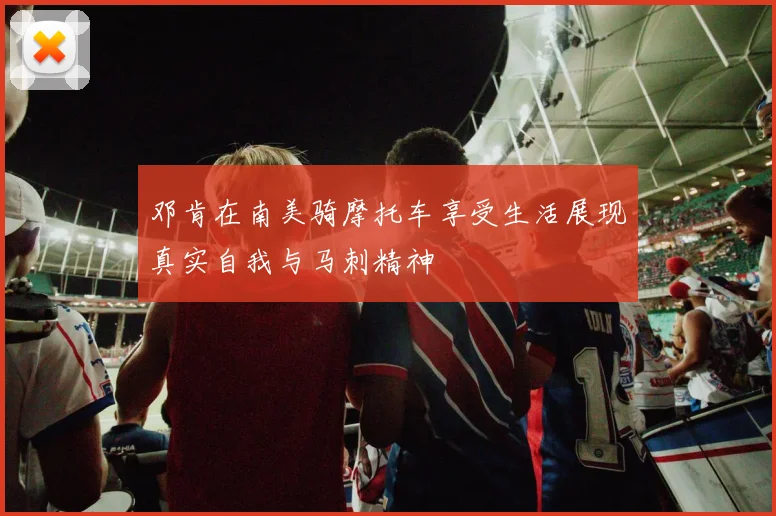 邓肯在南美骑摩托车享受生活展现真实自我与马刺精神