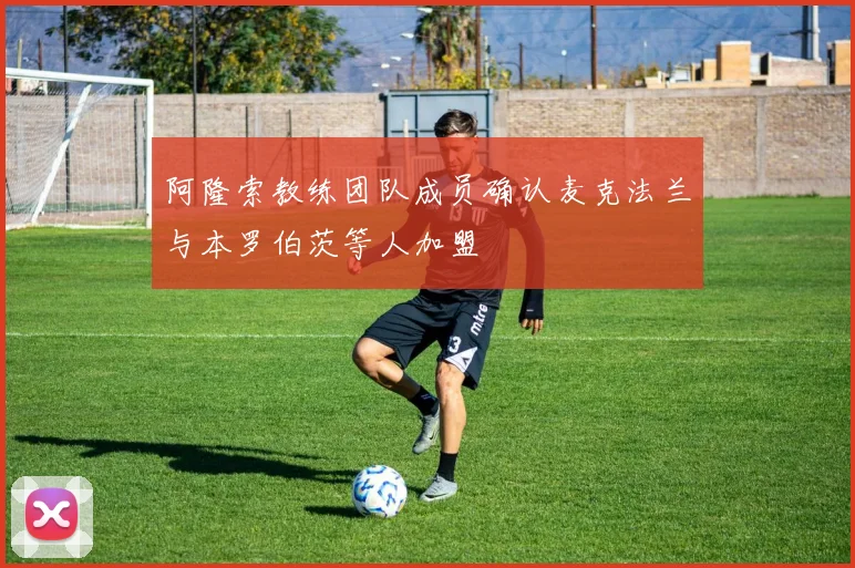 阿隆索教练团队成员确认麦克法兰与本罗伯茨等人加盟
