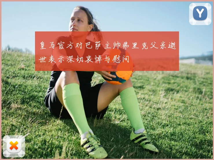 皇马官方对巴萨主帅弗里克父亲逝世表示深切哀悼与慰问