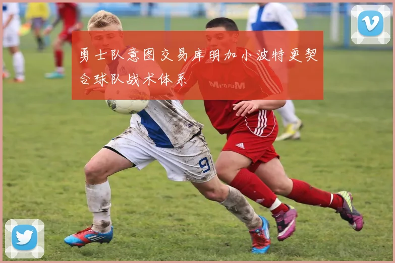 勇士队意图交易库明加小波特更契合球队战术体系