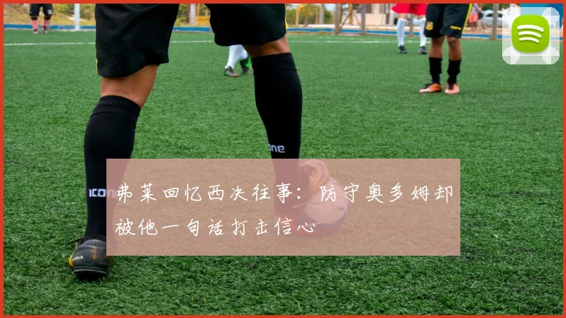 弗莱回忆西决往事：防守奥多姆却被他一句话打击信心